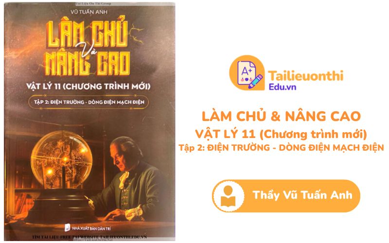 Làm chủ và Nâng cao Vật Lý 11 Tập 2 Điện Trường - Dòng Điện Mạch Điện Thầy Vũ Tuấn Anh PDF
